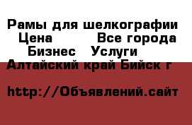 Рамы для шелкографии › Цена ­ 400 - Все города Бизнес » Услуги   . Алтайский край,Бийск г.